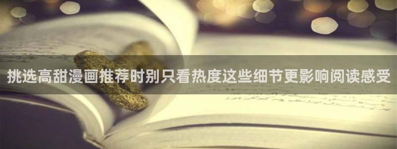 无尽漫画:挑选高甜漫画推荐时别只看热度这些细节更影响阅读感受