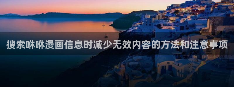 校园漫画:搜索咻咻漫画信息时减少无效内容的方法和注意事项