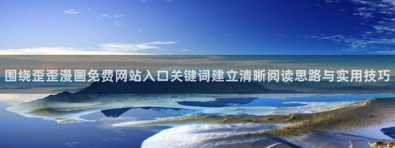 必看漫画:围绕歪歪漫画免费网站入口关键词建立清晰阅读思路与实用技巧