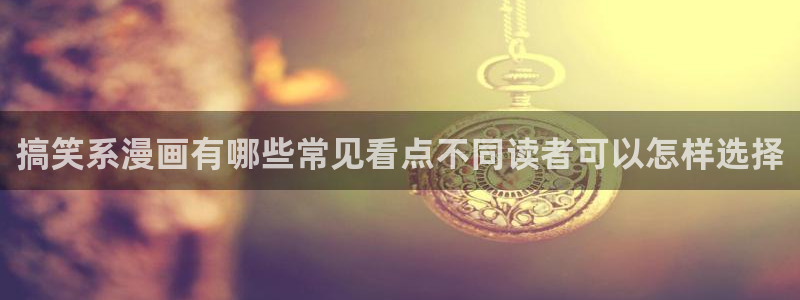 漫画全集:搞笑系漫画有哪些常见看点不同读者可以怎样选择