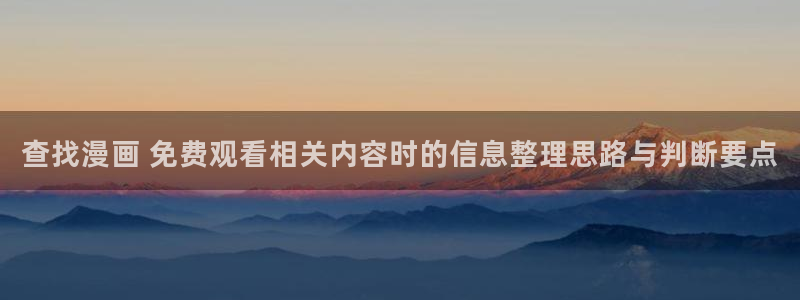 漫蛙入口:查找漫画 免费观看相关内容时的信息整理思路与判断要点